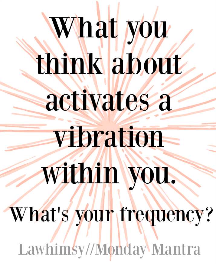 What you think about activates a vibration within you. What's your frequency Energy quote Monday Mantra 92 via LaWhimsy