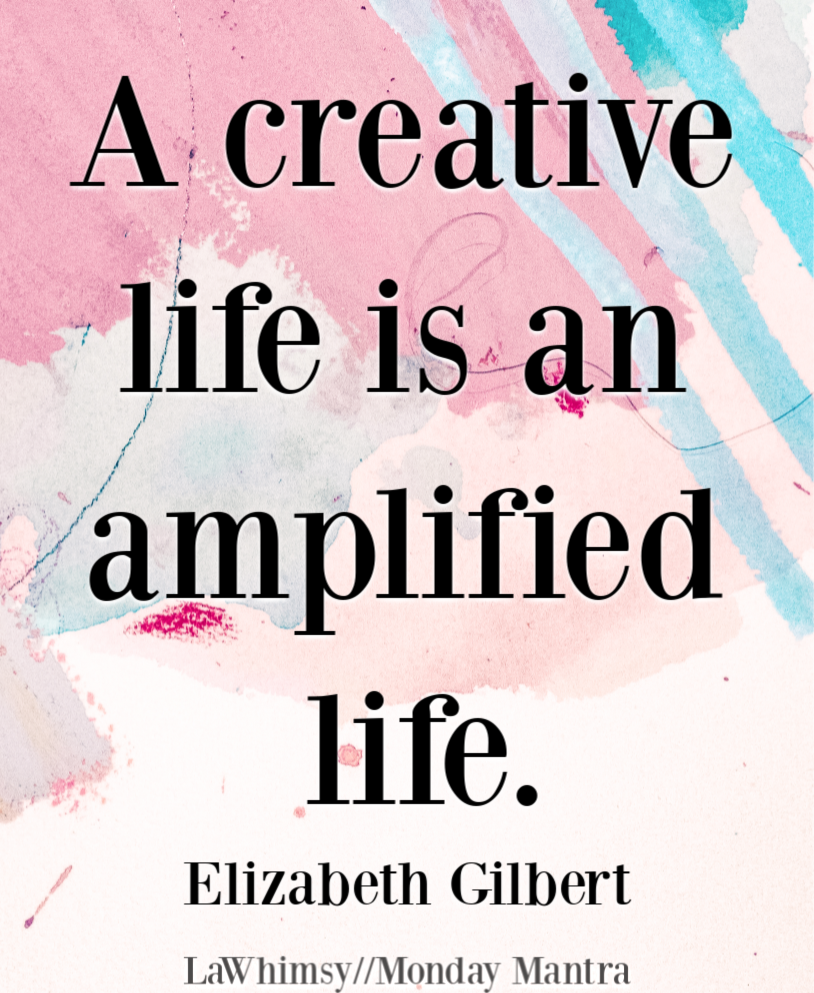 A creative life is an amplified life Elizabeth Gilbert quote Monday Mantra 247 via LaWhimsy